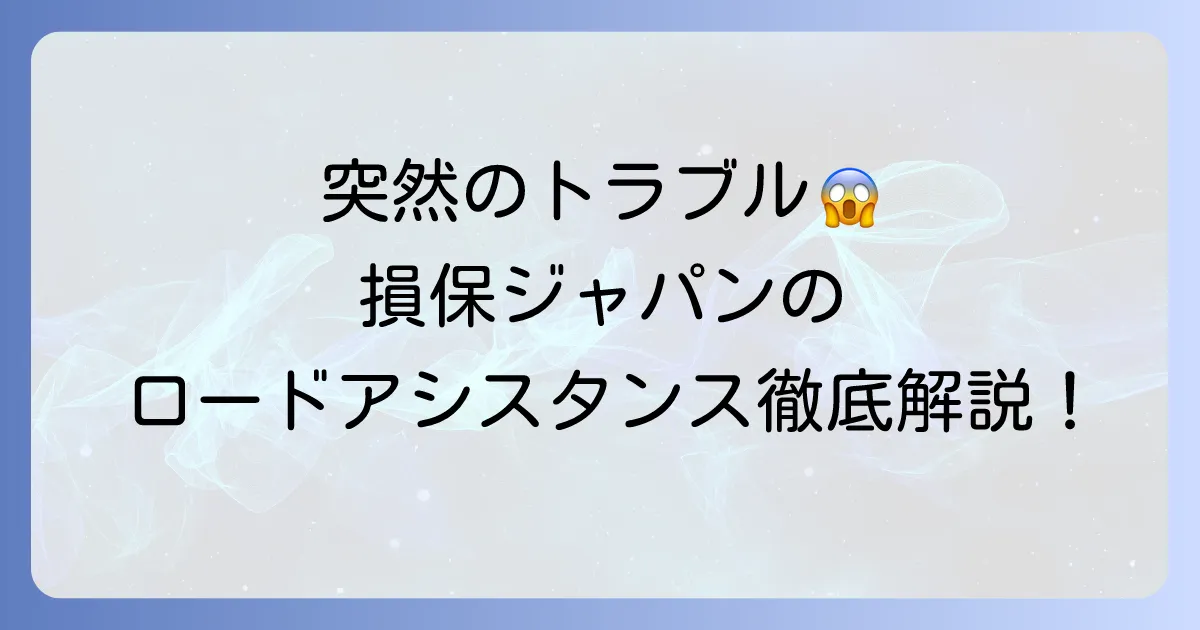 損保ジャパンロードアシスタンス特約とは？ 万が一のトラブルに備える徹底解説