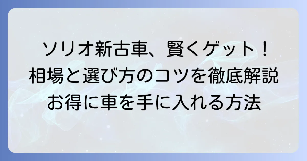 ソリオ新古車の相場を徹底解説！賢くお得に手に入れる方法