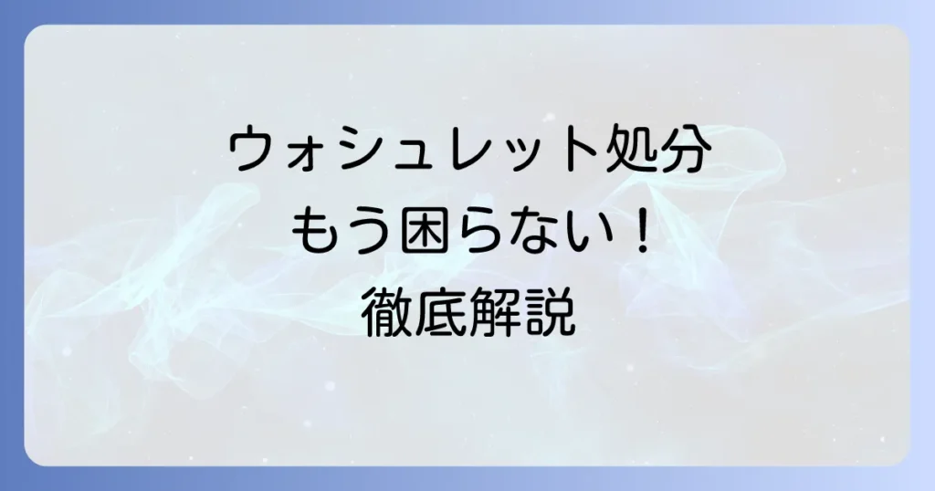 ウォシュレットを粗大ゴミで捨てる方法を徹底解説！費用や注意点、自治体以外の処分方法も