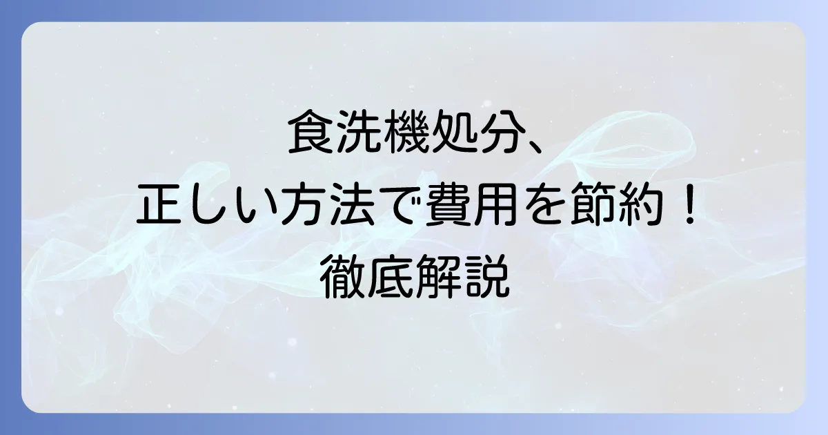 食洗機を粗大ゴミで処分する際の疑問を解決！正しい処分方法と費用を徹底解説