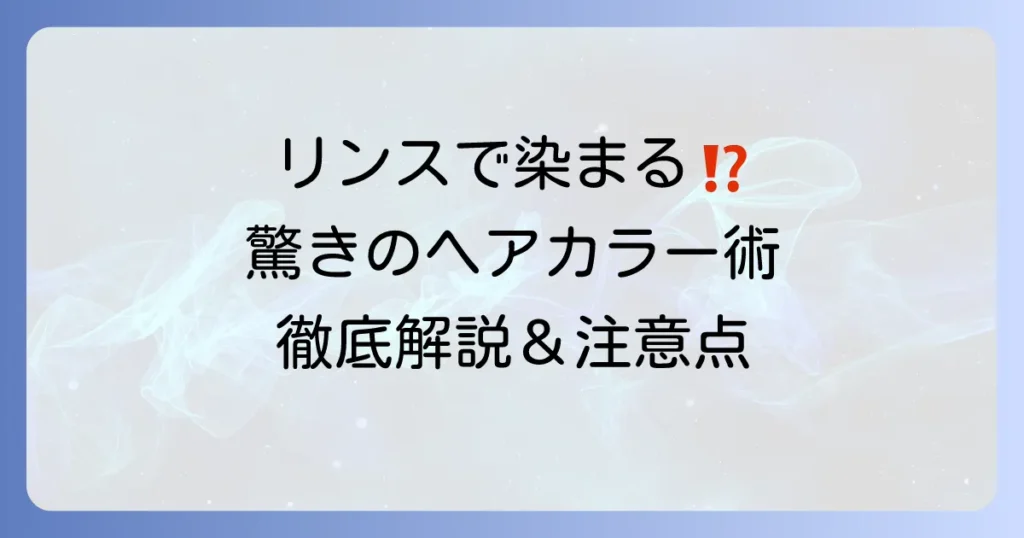 リンスで髪を染めることは可能？手軽に色を楽しむ方法と注意点を徹底解説