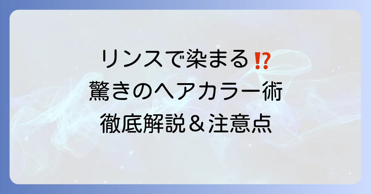 リンスで髪を染めることは可能？手軽に色を楽しむ方法と注意点を徹底解説