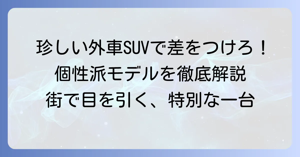 人と被らない！珍しい外車SUVで個性を輝かせる選び方とおすすめモデル