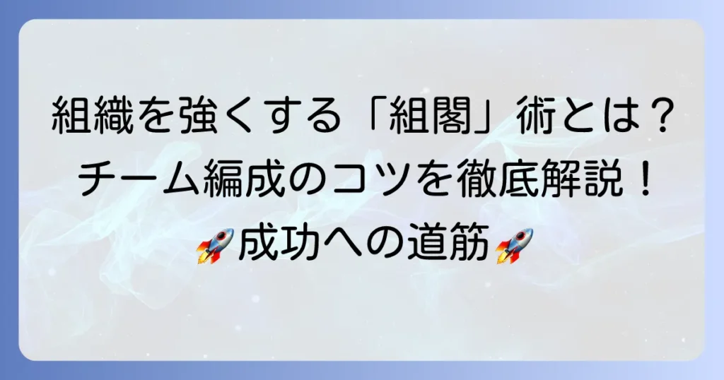 ビジネスにおける組閣とは？強い組織を作るチーム編成のコツを徹底解説