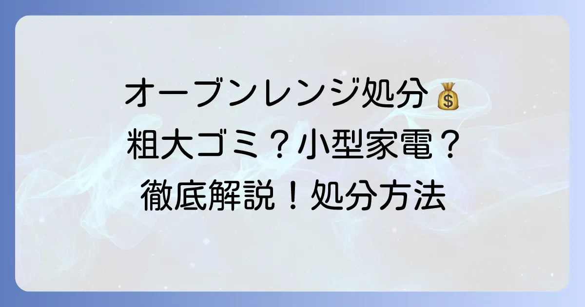 オーブンレンジの粗大ゴミ料金と処分方法を徹底解説！賢く捨てるコツも紹介