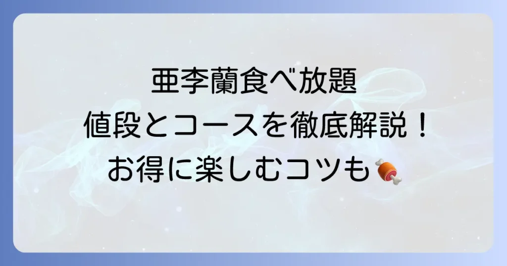 亜李蘭食べ放題の値段とコース内容を詳しく解説！店舗ごとの違いも紹介