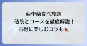 亜李蘭食べ放題の値段とコース内容を詳しく解説！店舗ごとの違いも紹介