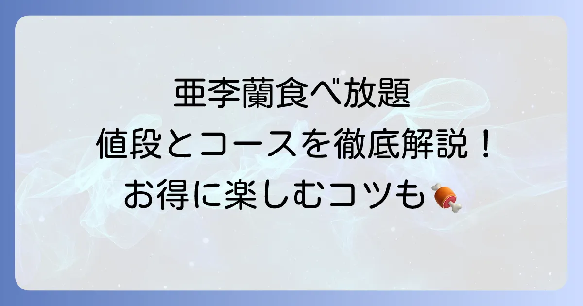 亜李蘭食べ放題の値段とコース内容を詳しく解説！店舗ごとの違いも紹介