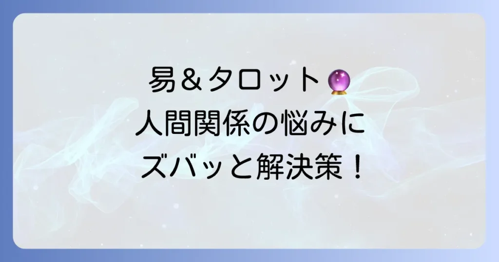 易タロットで周囲の状況を読み解く！人間関係の悩みを解決する徹底解説