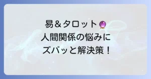 易タロットで周囲の状況を読み解く！人間関係の悩みを解決する徹底解説