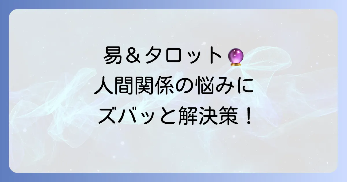 易タロットで周囲の状況を読み解く！人間関係の悩みを解決する徹底解説