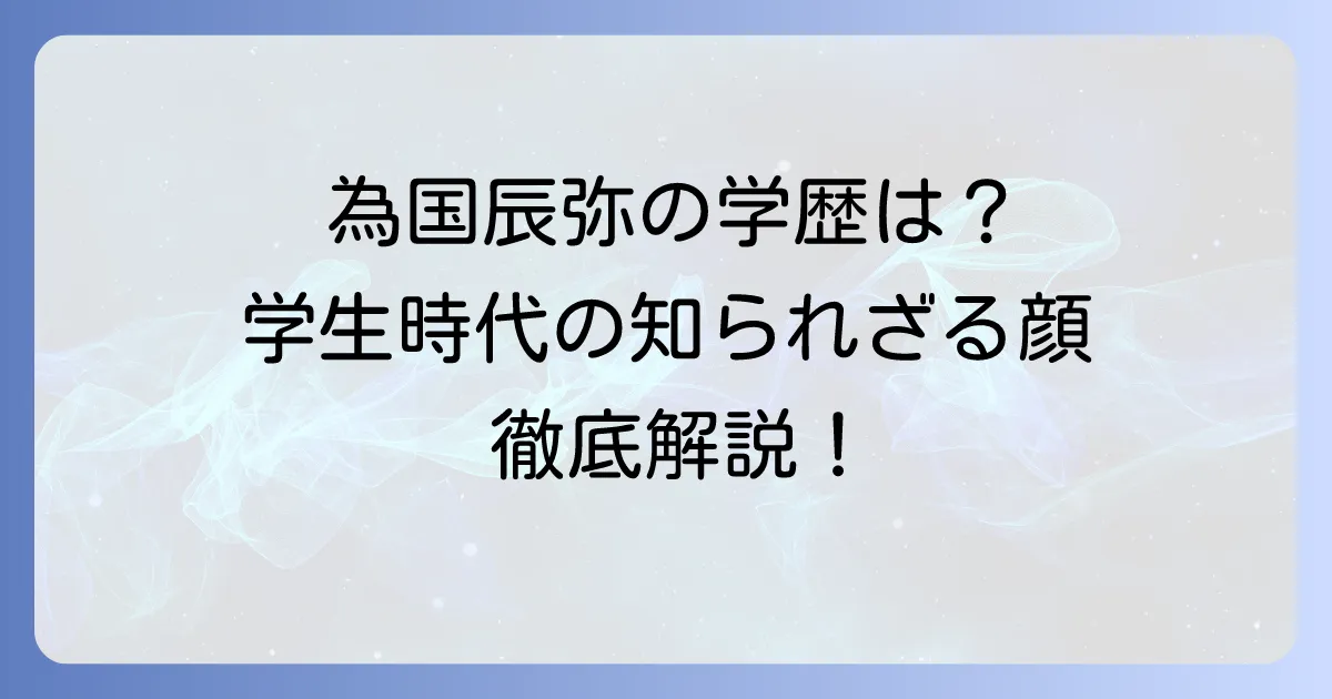 為国辰弥の出身学校と学歴を徹底解説！知られざる学生時代のエピソード