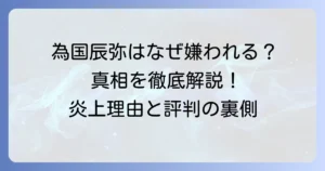 為国辰弥が嫌いと言われる理由とは？実際の評判と真相を徹底解説