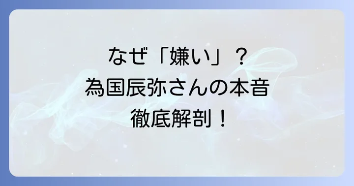 為国辰弥が「嫌い」と言われる主な理由