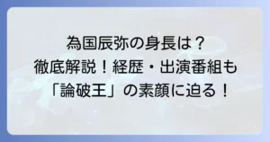 為国辰弥の身長は？プロフィールや経歴、出演番組まで徹底解説！