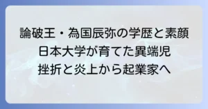 為国辰弥大学は日本大学商学部！学歴から紐解く論破王の素顔と経歴