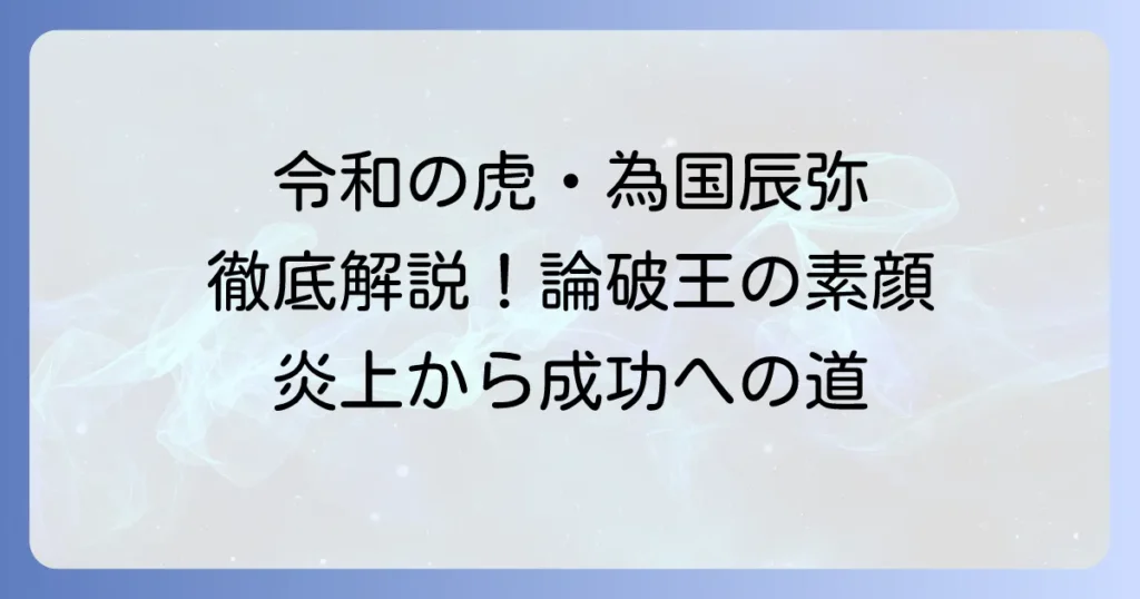 為国辰弥、令和の虎での挑戦と論破王の素顔を徹底解説