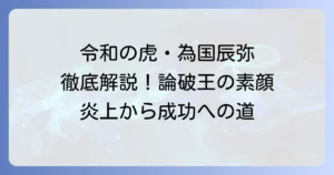 為国辰弥、令和の虎での挑戦と論破王の素顔を徹底解説