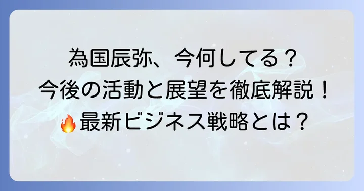 為国辰弥の現在の活動と今後の展望