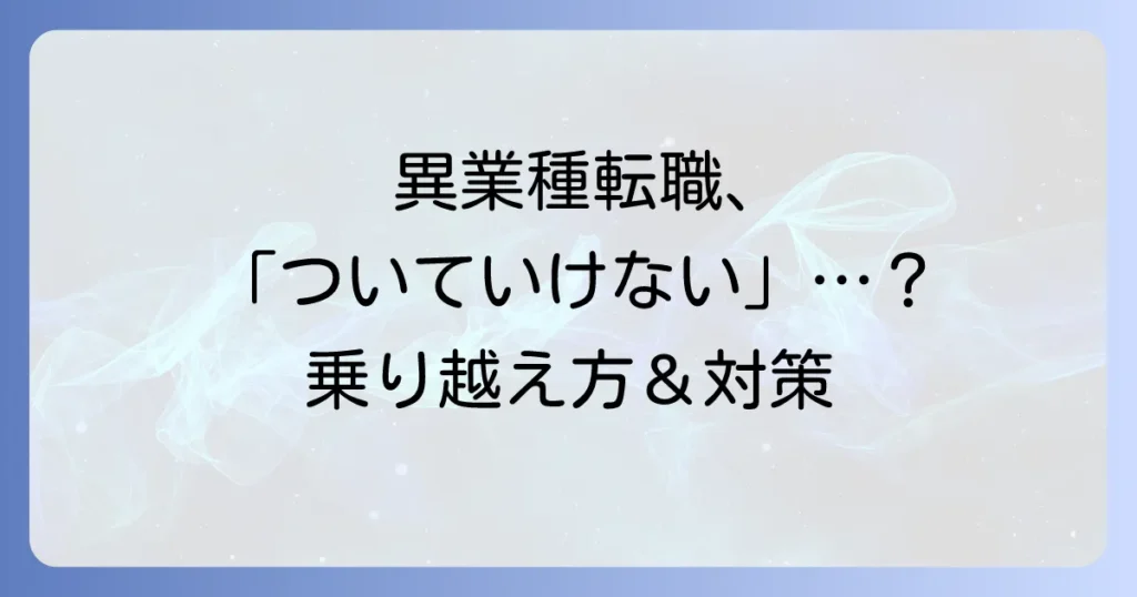異業種転職で「ついていけない」と感じた時の乗り越え方と対策