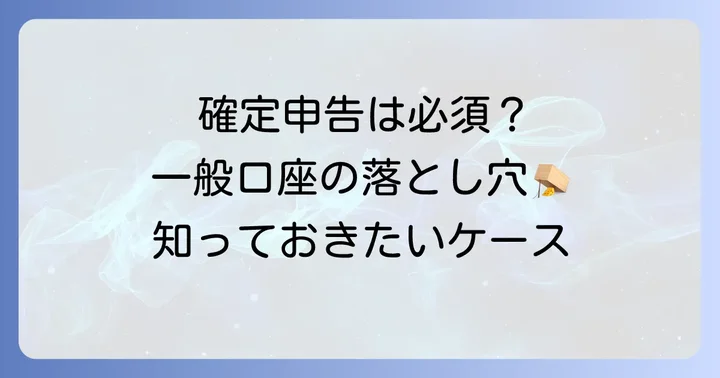 一般口座で確定申告が必要になるケース