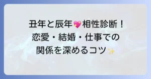 丑年と辰年の相性徹底解説！恋愛・結婚・仕事での関係性を深めるコツ