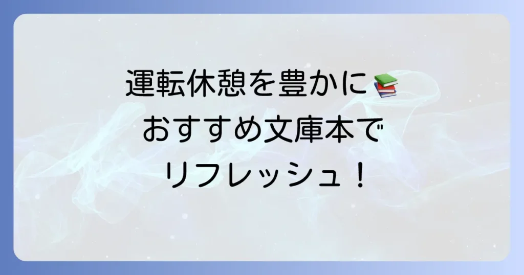 運転者向け文庫本を徹底解説！休憩時間を豊かにするおすすめ作品と選び方