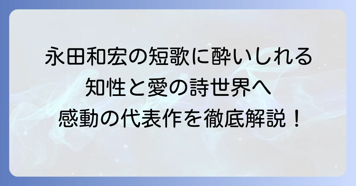 永田和宏の短歌代表作を徹底解説！その魅力と鑑賞のコツ