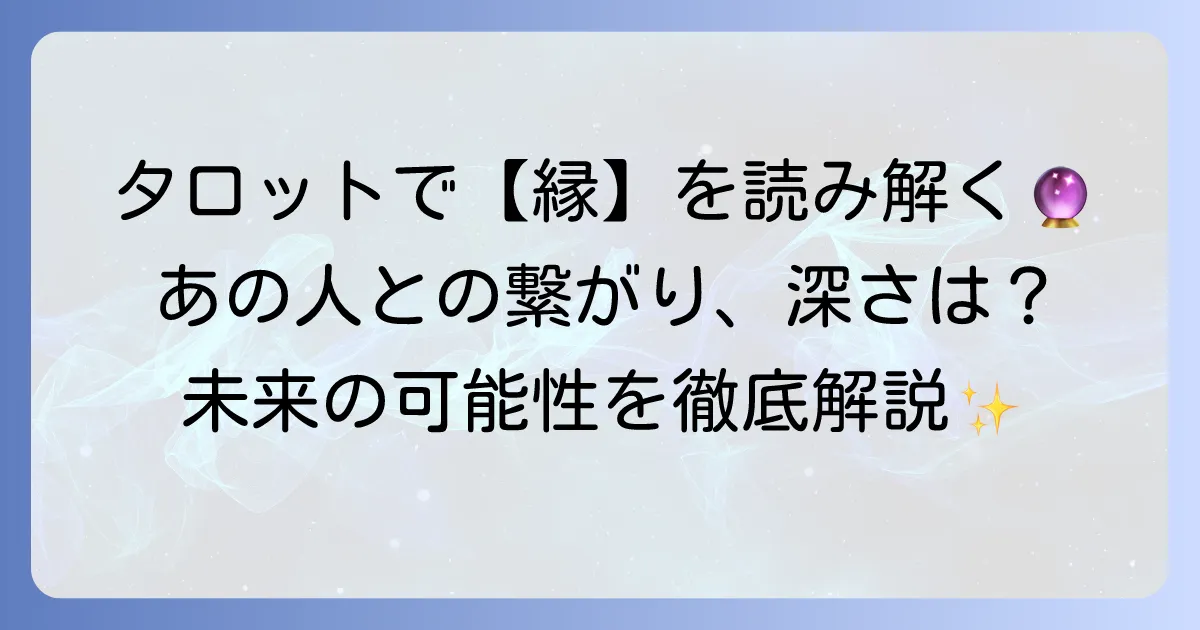 タロット占いで「縁があるかないか」を見極める！あの人との繋がりを読み解く方法
