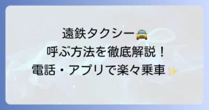 遠鉄タクシーを呼ぶ方法を徹底解説！電話・アプリ・予約でスムーズに乗車するコツ