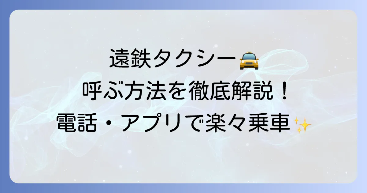 遠鉄タクシーを呼ぶ方法を徹底解説！電話・アプリ・予約でスムーズに乗車するコツ