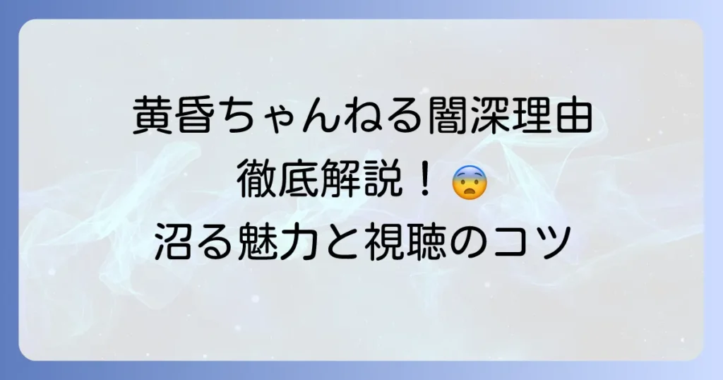 黄昏ちゃんねるが闇深と言われる理由を徹底解説！その魅力と視聴のコツ