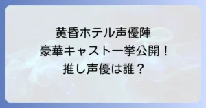 黄昏ホテルの声優陣を徹底解説！豪華キャストと担当キャラクター一覧