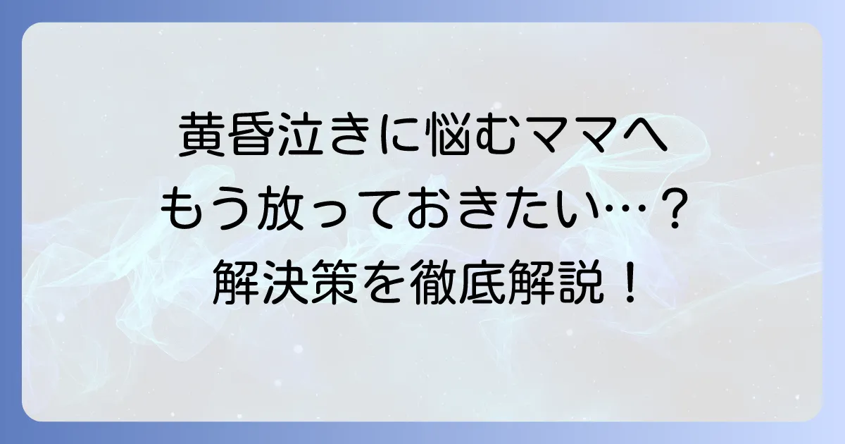 黄昏泣きで赤ちゃんを放置しそうになった時の親の気持ちと解決策