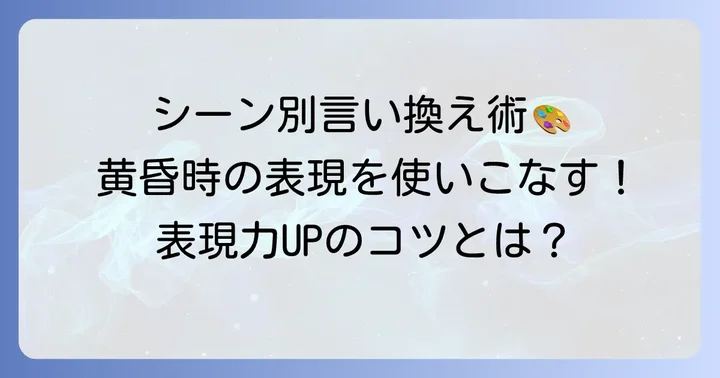 シーン別！「黄昏時」の言い換えを使いこなすコツ