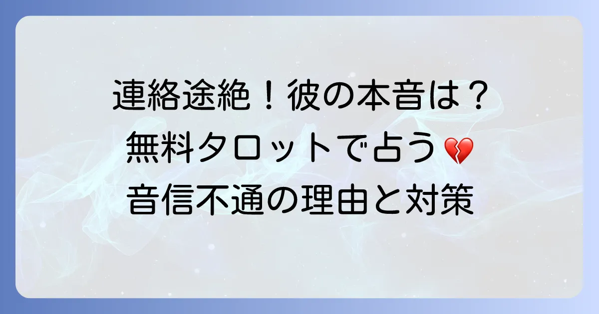 音信不通のお相手の気持ちを確かめる無料タロット占い！連絡が途絶えた理由と彼の本音