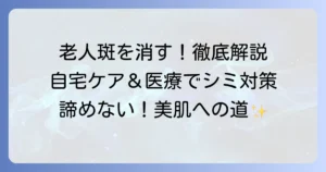 老人斑を消す方法を徹底解説！自宅ケアと医療治療でシミ対策