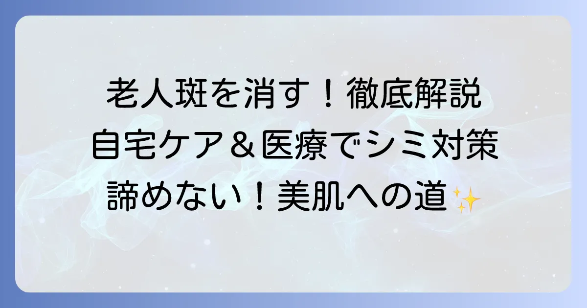 老人斑を消す方法を徹底解説！自宅ケアと医療治療でシミ対策