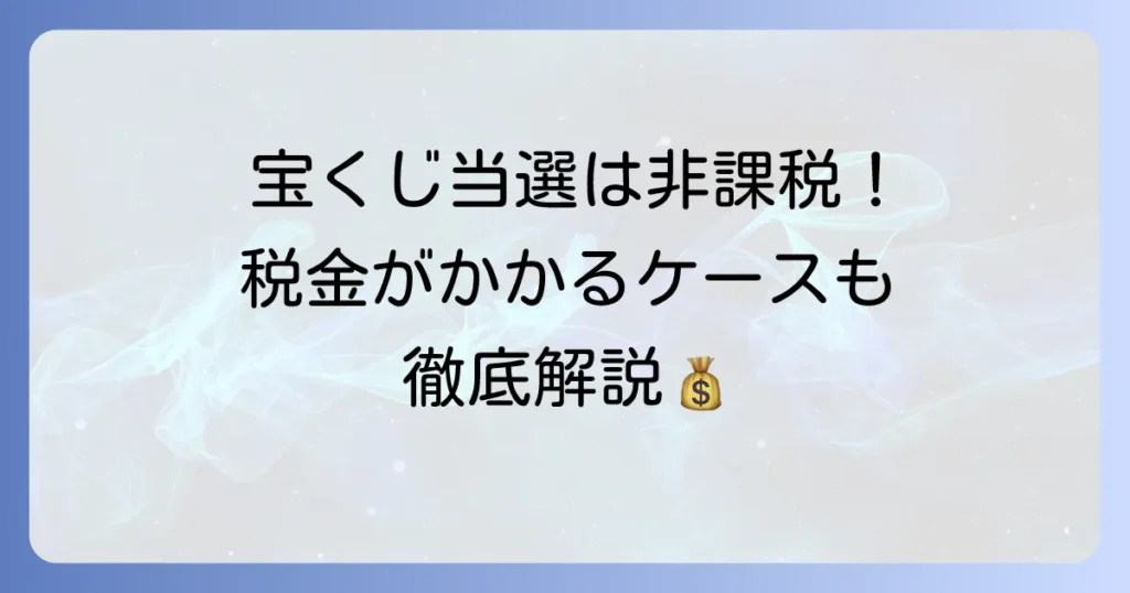 宝くじ当選金は一時所得ではない！非課税の理由と税金がかかるケースを徹底解説