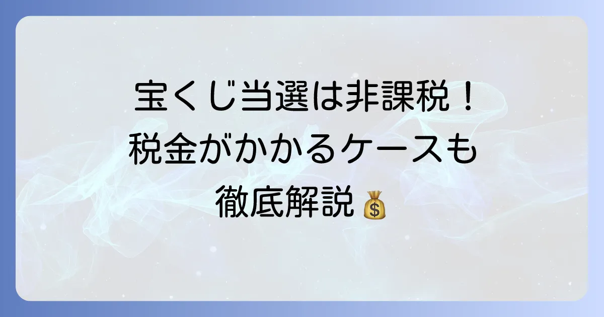 宝くじ当選金は一時所得ではない！非課税の理由と税金がかかるケースを徹底解説