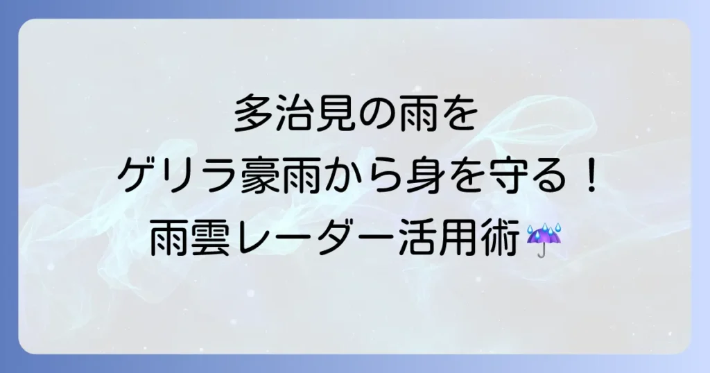 多治見市の雨雲レーダーでゲリラ豪雨から身を守る！リアルタイム情報と活用方法