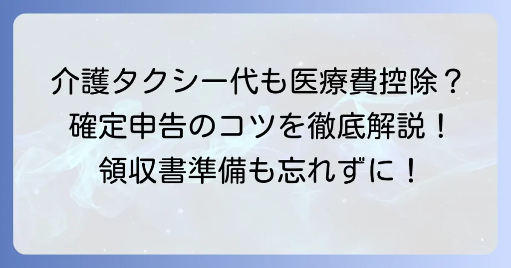 介護タクシーの医療費控除の書き方：確定申告のポイントと注意点