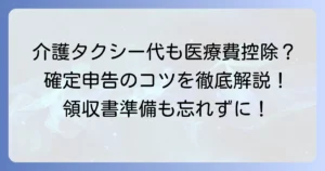 介護タクシーの医療費控除の書き方：確定申告のポイントと注意点