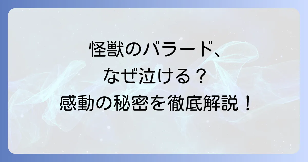 怪獣のバラードが泣ける理由を徹底解説！歌詞に込められた感動と世代を超えて愛される名曲の魅力