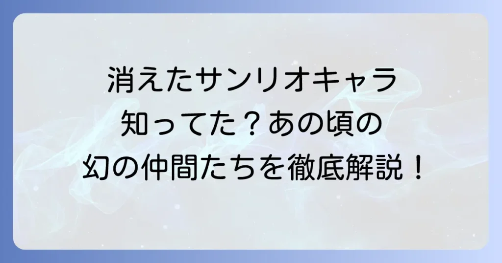 懐かしいサンリオの消えたキャラクターを徹底解説！あの頃を彩った幻のキャラクターたち