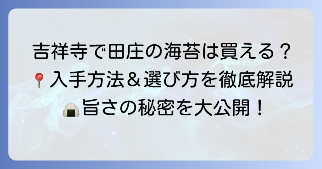 吉祥寺で田庄の海苔は買える？購入方法と絶品海苔の魅力、選び方を徹底解説