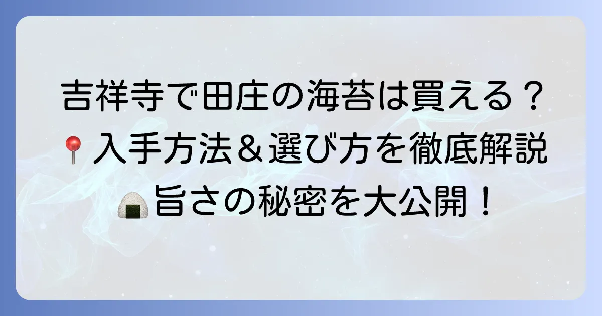 吉祥寺で田庄の海苔は買える？購入方法と絶品海苔の魅力、選び方を徹底解説