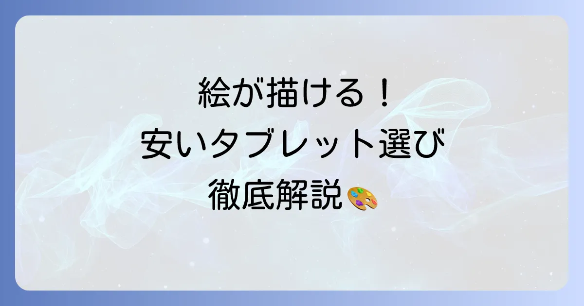 絵が描ける安いタブレットの選び方徹底解説！初心者におすすめのコスパ最強モデル