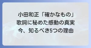小田和正「確かなもの」の歌詞に込められた深い意味と感動の背景を徹底解説
