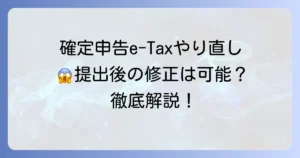 確定申告e-Taxのやり直し方法を徹底解説！提出後の修正申告と更正の請求